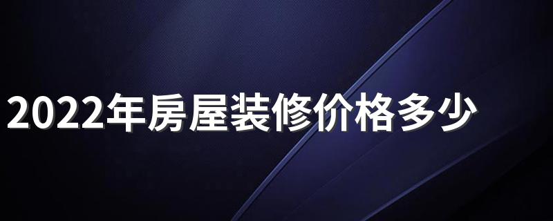 2022年房屋装修价格多少一平方 2022年全包半包价格