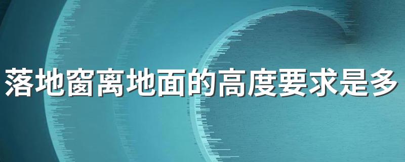 落地窗离地面的高度要求是多少 落地窗离地面尺寸标准