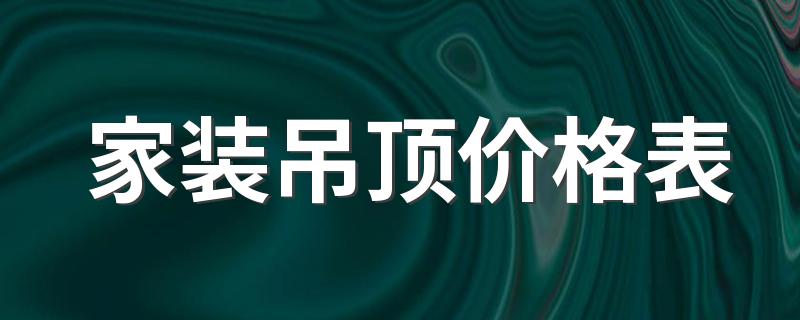 家装吊顶价格表 2022室内装修吊顶多少钱一平方