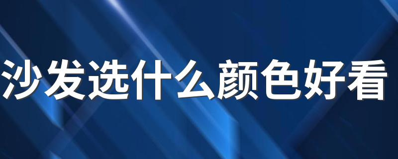 沙发选什么颜色好看 沙发颜色搭配技巧与原则