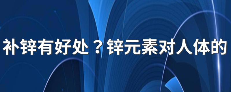 补锌有好处？锌元素对人体的6大功效，不可不知！