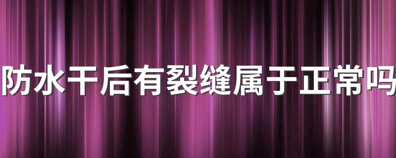 防水干后有裂缝属于正常吗 地面防水施工要点