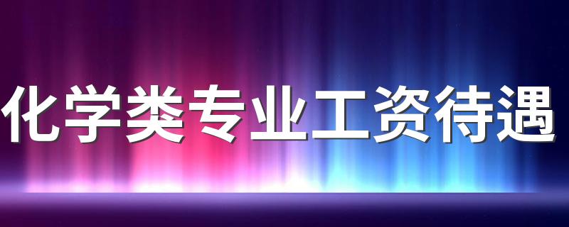 化学类专业工资待遇 未来发展前景好吗