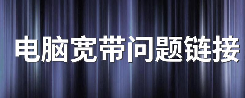 电脑宽带问题链接 宽带连接错误651怎么办