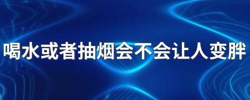 喝水或者抽烟会不会让人变胖？可以吃些什么水果减肥呢？