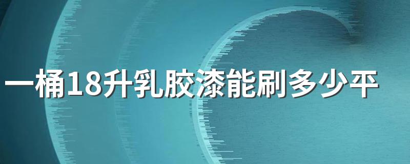 一桶18升乳胶漆能刷多少平方 一桶乳胶漆能刷多少平方墙面