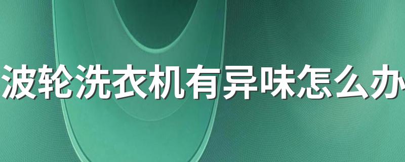 波轮洗衣机有异味怎么办 洗衣机下水道返臭怎么办