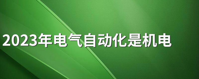 2023年电气自动化是机电还是电气 学什么课程好