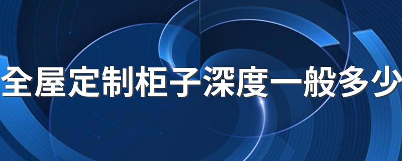 全屋定制柜子深度一般多少 2022定制柜子深度尺寸标准