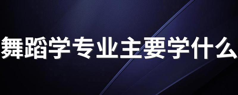 舞蹈学专业主要学什么 具体有哪些课程