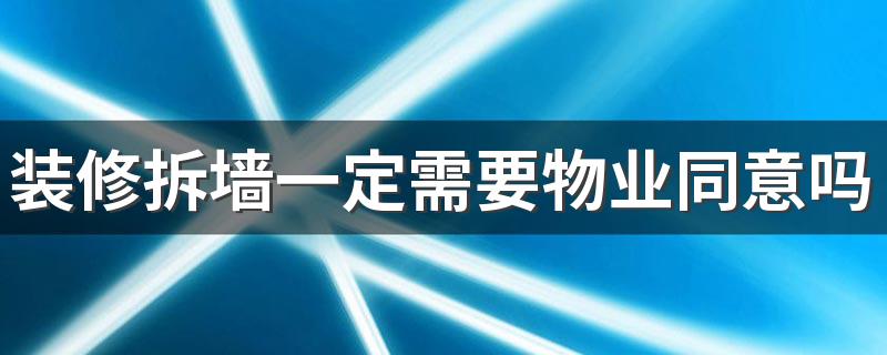 装修拆墙一定需要物业同意吗 物业为什么要收拆墙费