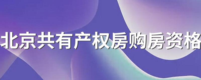 北京共有产权房购房资格 北京共有产权房卖出规定