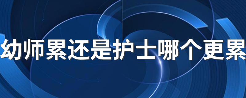 幼师累还是护士哪个更累 哪个发展前景更好