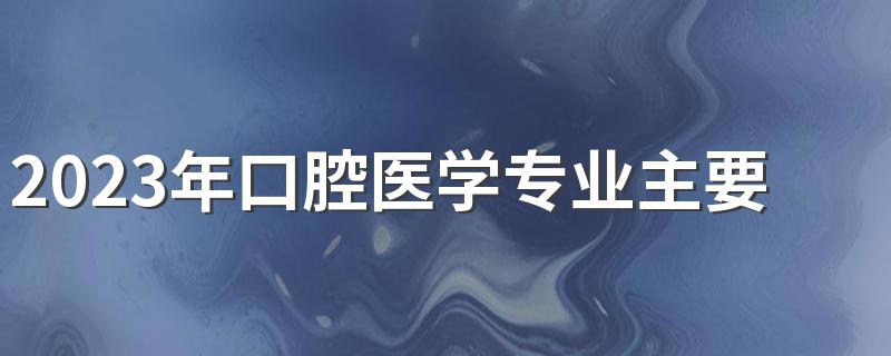 2023年口腔医学专业主要学什么 有哪些课程