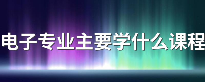 电子专业主要学什么课程 将来有前途吗