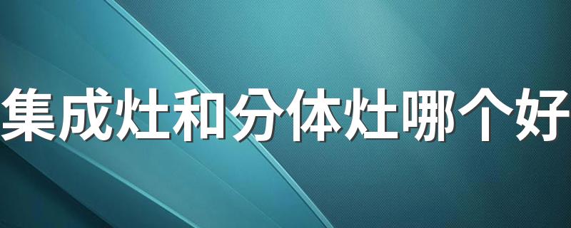 集成灶和分体灶哪个好 集成灶和分体灶的区别和优劣势