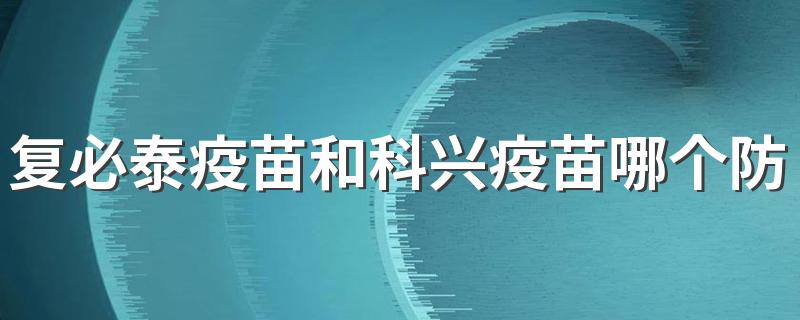 复必泰疫苗和科兴疫苗哪个防护效果好 复必泰疫苗有什么优势