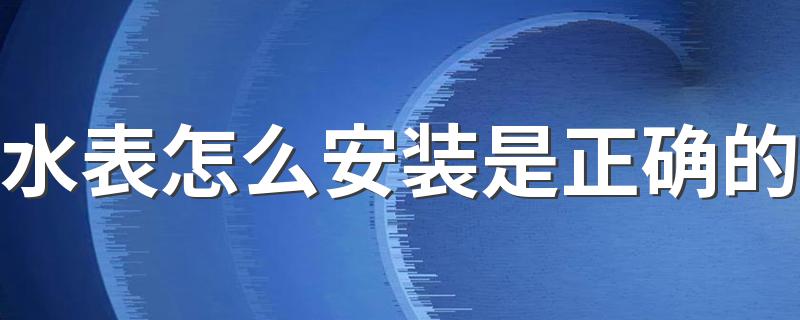 水表怎么安装是正确的 安装水表需要什么材料