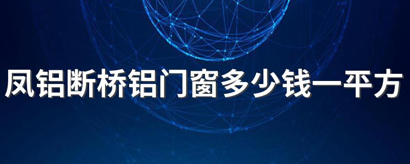 凤铝断桥铝门窗多少钱一平方米 24楼用断桥铝65还是70