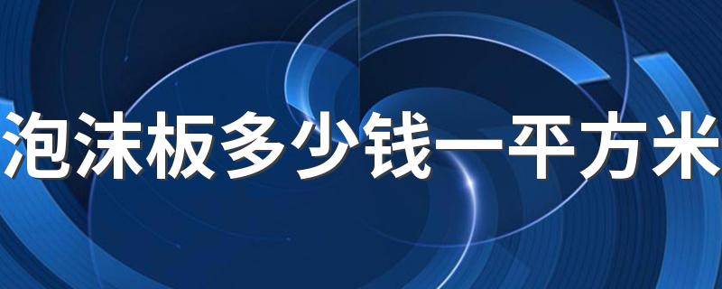 泡沫板多少钱一平方米 10公分厚泡沫板多少钱一平方