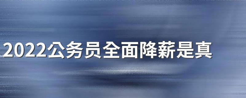 2022公务员全面降薪是真的吗 教师工资是不是也会下调