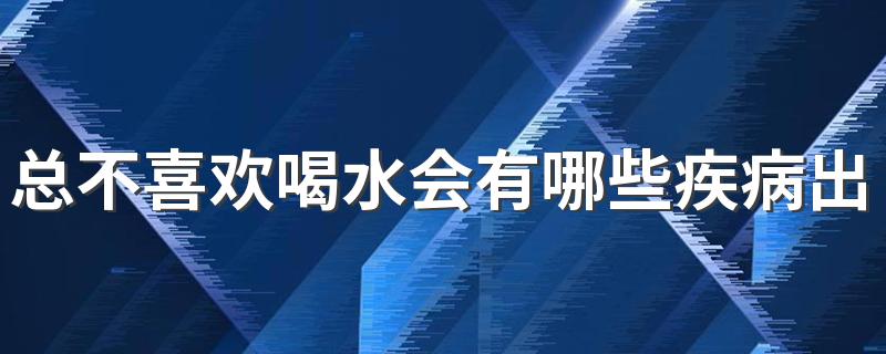 总不喜欢喝水会有哪些疾病出现 哪些疾病和水喝得少有关系呢