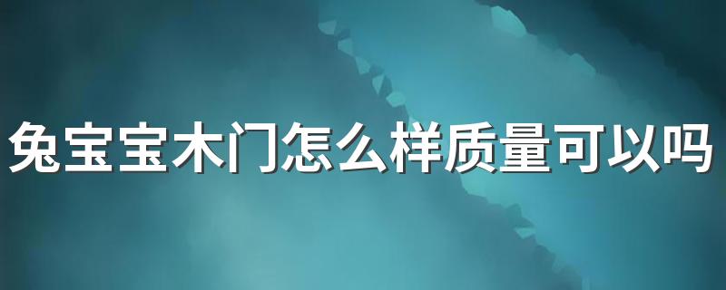 兔宝宝木门怎么样质量可以吗 兔宝宝木门是一线品牌吗