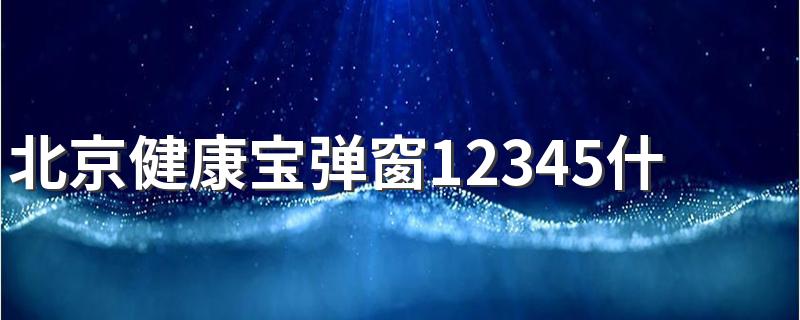 北京健康宝弹窗12345什么意思 北京健康宝弹窗12345解决办法有哪些