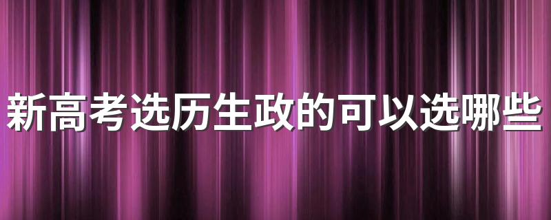 新高考选历生政的可以选哪些专业 能报什么专业