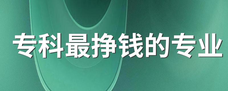 专科最挣钱的专业 哪些专业吃香