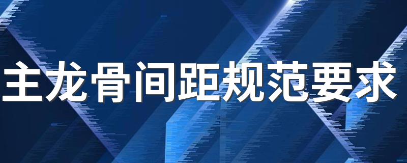 主龙骨间距规范要求 轻钢龙骨吊顶规范施工标准