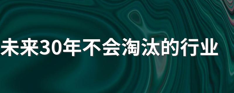 未来30年不会淘汰的行业 最吃香的10大专业