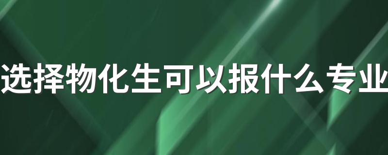 选择物化生可以报什么专业 能选哪些专业