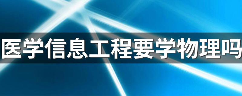 医学信息工程要学物理吗 对物理要求高吗