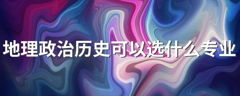 地理政治历史可以选什么专业 有哪些专业