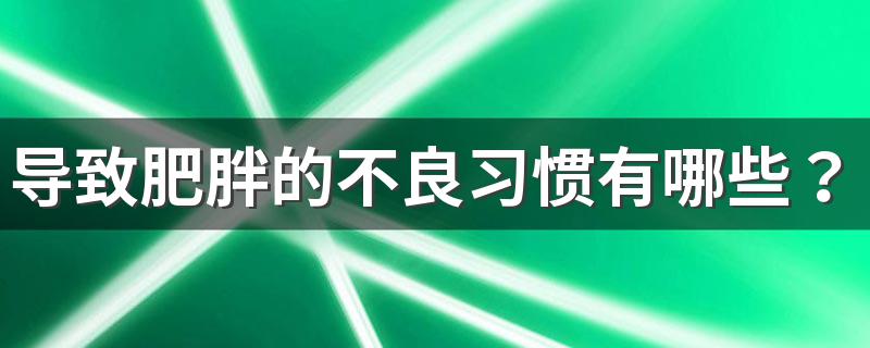 导致肥胖的不良习惯有哪些？如何预防肥胖？