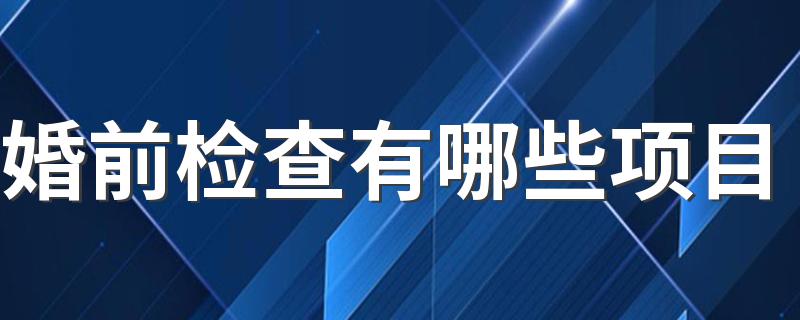 婚前检查有哪些项目 婚前检查避免4种疾病