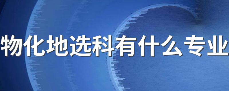 物化地选科有什么专业 可选哪些专业