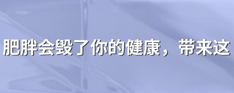 肥胖会毁了你的健康，带来这6大致命危害不可不知！