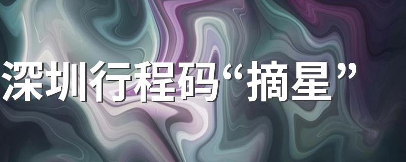 深圳行程码“摘星” 4月1日深圳解封了吗