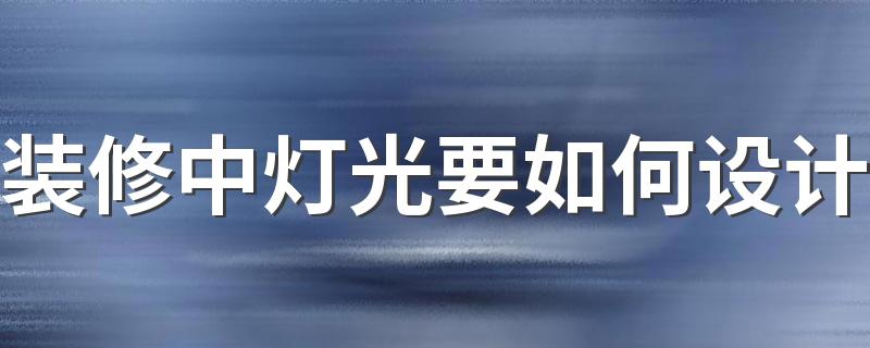 装修中灯光要如何设计 灯光设计注意事项