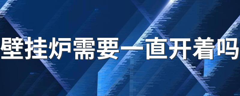 壁挂炉需要一直开着吗 壁挂炉一直插着耗电吗