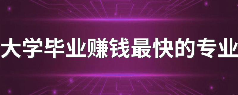 大学毕业赚钱最快的专业 哪些专业前景最好