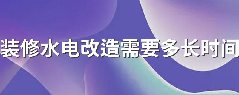 装修水电改造需要多长时间 2022年山东家装水电包工包料多少钱一平