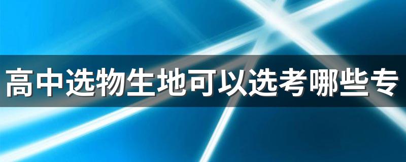 高中选物生地可以选考哪些专业 能学什么专业