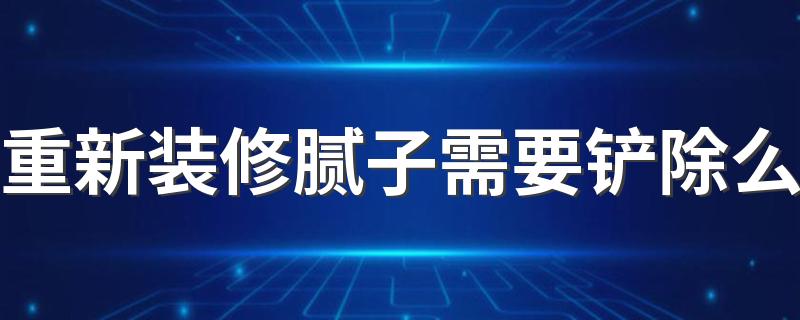 重新装修腻子需要铲除么 墙面腻子粉一般刮几遍