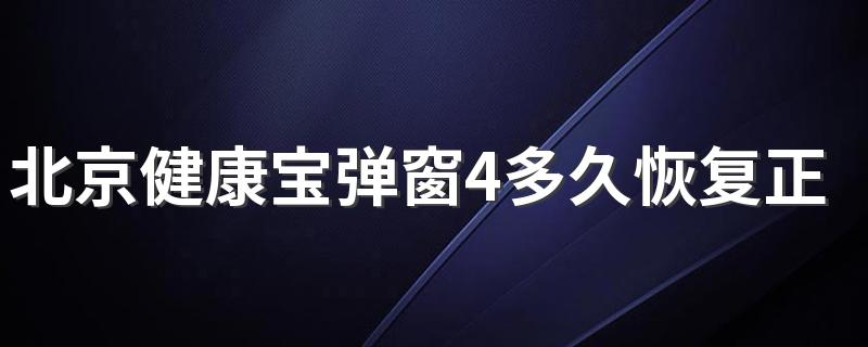 北京健康宝弹窗4多久恢复正常