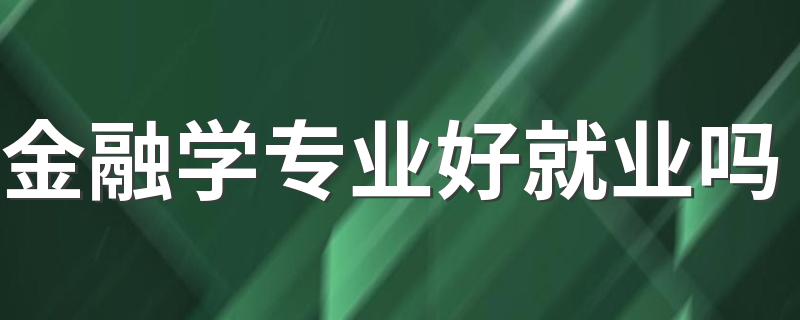 金融学专业好就业吗 能找什么工作