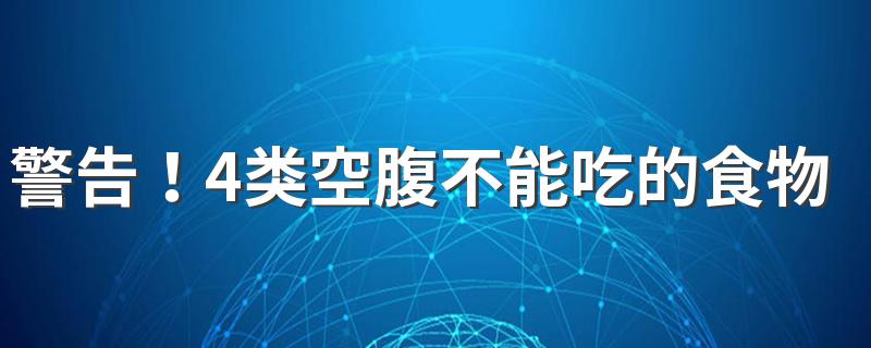 警告！4类空腹不能吃的食物，再饿也要忍住