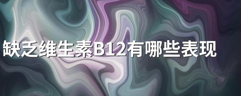 缺乏维生素B12有哪些表现？注意身体出现的这9种异常